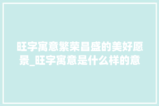 旺字寓意繁荣昌盛的美好愿景_旺字寓意是什么样的意思