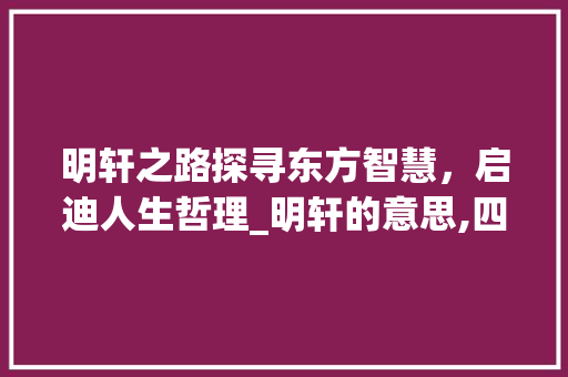 明轩之路探寻东方智慧，启迪人生哲理_明轩的意思,四个字