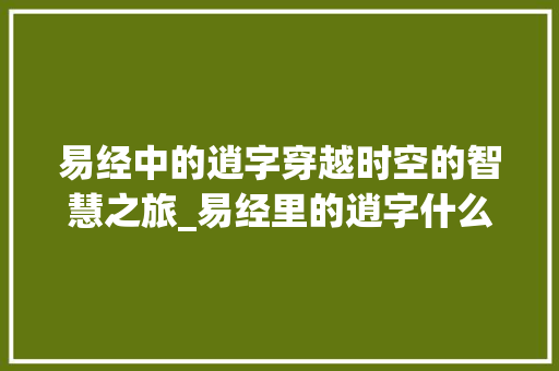易经中的逍字穿越时空的智慧之旅_易经里的逍字什么意思啊