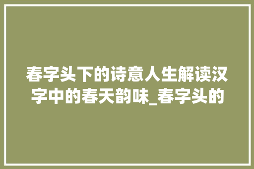 春字头下的诗意人生解读汉字中的春天韵味_春字头的字都念什么意思
