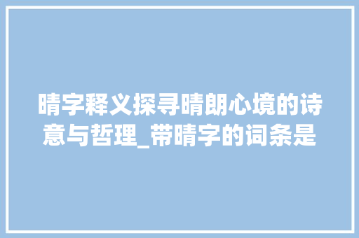 晴字释义探寻晴朗心境的诗意与哲理_带晴字的词条是什么意思