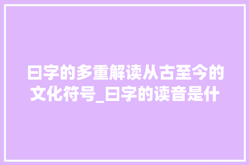 曰字的多重解读从古至今的文化符号_曰字的读音是什么意思