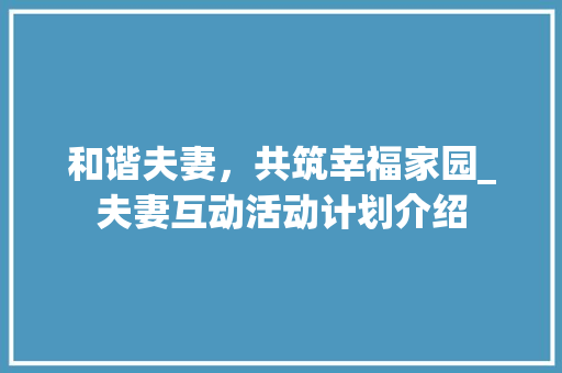 和谐夫妻，共筑幸福家园_夫妻互动活动计划介绍