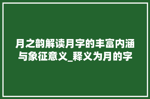 月之韵解读月字的丰富内涵与象征意义_释义为月的字有什么意思