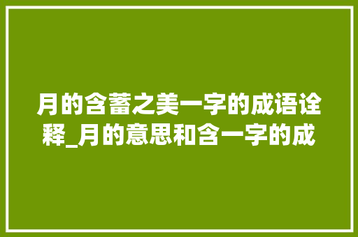 月的含蓄之美一字的成语诠释_月的意思和含一字的成语