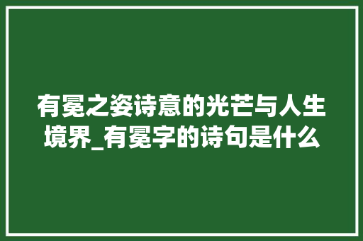有冕之姿诗意的光芒与人生境界_有冕字的诗句是什么意思