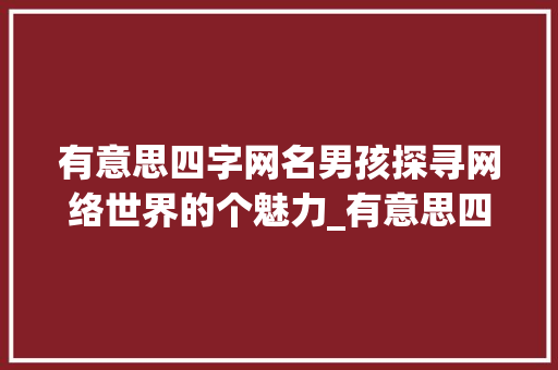 有意思四字网名男孩探寻网络世界的个魅力_有意思四字的网名男孩