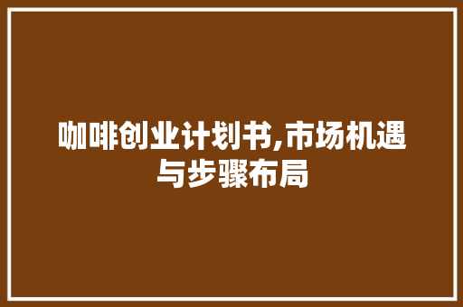 咖啡创业计划书,市场机遇与步骤布局 汉字拼音