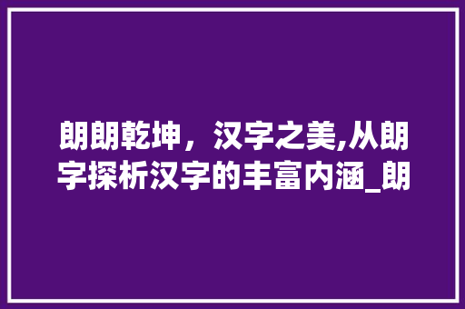 朗朗乾坤，汉字之美,从朗字探析汉字的丰富内涵_朗字在新华字典中的意思