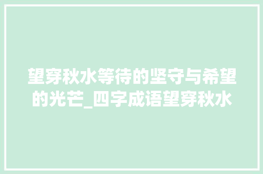 望穿秋水等待的坚守与希望的光芒_四字成语望穿秋水的意思