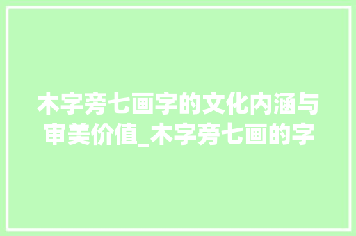 木字旁七画字的文化内涵与审美价值_木字旁七画的字及意思