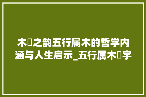 木橞之韵五行属木的哲学内涵与人生启示_五行属木橞字的意思