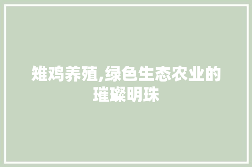雉鸡养殖,绿色生态农业的璀璨明珠