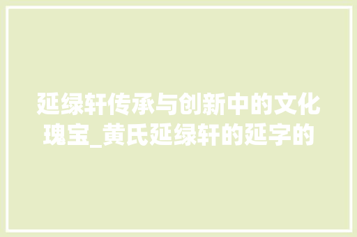 延绿轩传承与创新中的文化瑰宝_黄氏延绿轩的延字的意思