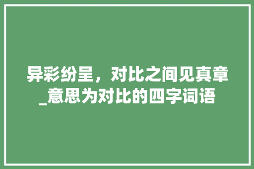 异彩纷呈，对比之间见真章_意思为对比的四字词语