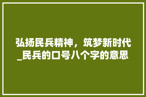 弘扬民兵精神，筑梦新时代_民兵的口号八个字的意思 古代典籍