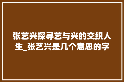 张艺兴探寻艺与兴的交织人生_张艺兴是几个意思的字