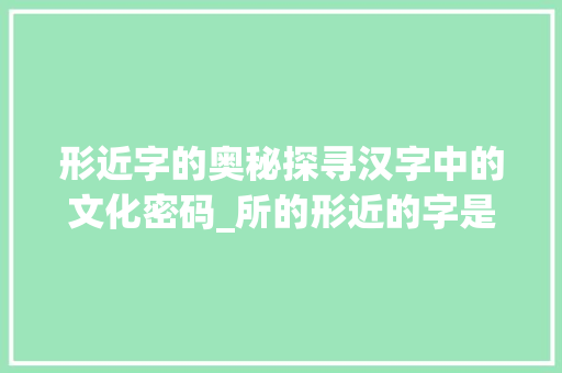 形近字的奥秘探寻汉字中的文化密码_所的形近的字是什么意思