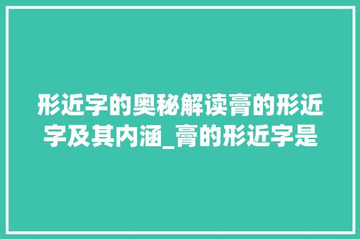 形近字的奥秘解读膏的形近字及其内涵_膏的形近字是什么意思