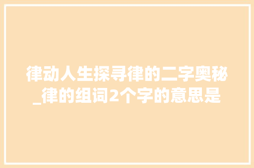律动人生探寻律的二字奥秘_律的组词2个字的意思是