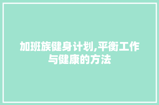加班族健身计划,平衡工作与健康的方法