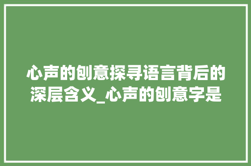 心声的刨意探寻语言背后的深层含义_心声的刨意字是什么意思
