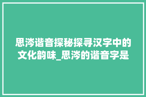 思涔谐音探秘探寻汉字中的文化韵味_思涔的谐音字是什么意思