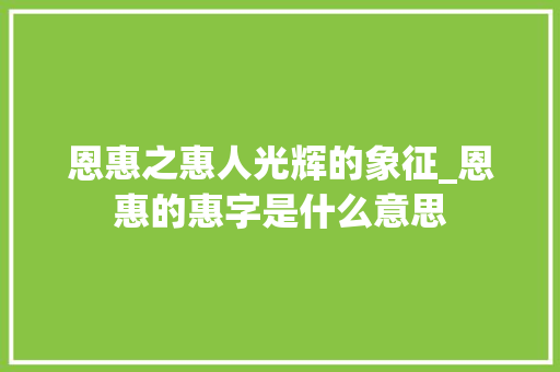 恩惠之惠人光辉的象征_恩惠的惠字是什么意思