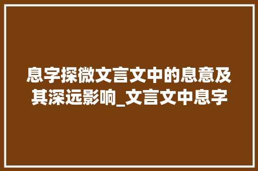 息字探微文言文中的息意及其深远影响_文言文中息字的意思是啥
