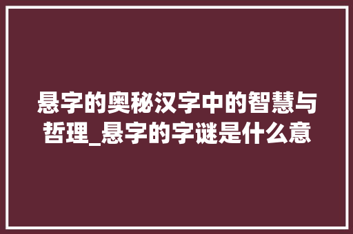 悬字的奥秘汉字中的智慧与哲理_悬字的字谜是什么意思