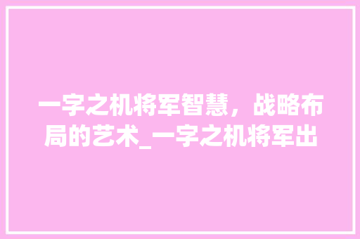 一字之机将军智慧，战略布局的艺术_一字之机将军出的意思