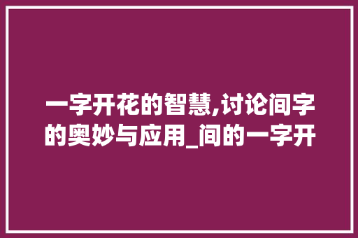 一字开花的智慧,讨论间字的奥妙与应用_间的一字开花什么意思