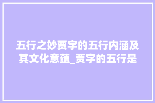 五行之妙贾字的五行内涵及其文化意蕴_贾字的五行是啥子意思