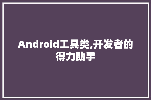 Android工具类,开发者的得力助手 诗词佳句