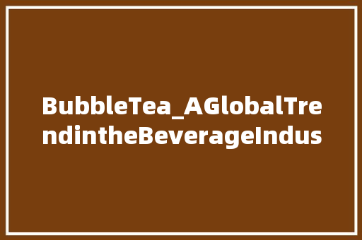 BubbleTea_AGlobalTrendintheBeverageIndustry 反义词汇