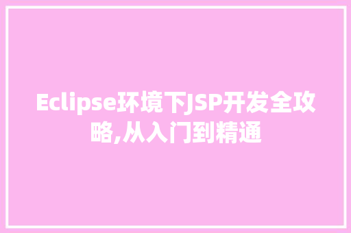 Eclipse环境下JSP开发全攻略,从入门到精通 短语