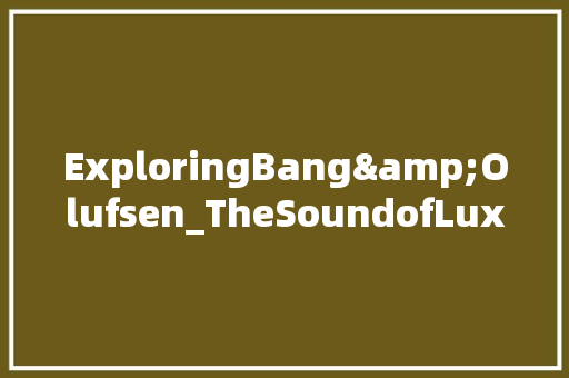 ExploringBang&Olufsen_TheSoundofLuxuryandInnovation
