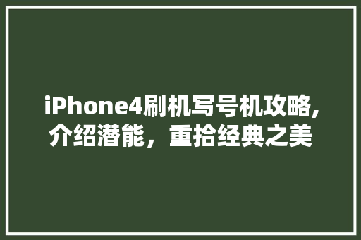 iPhone4刷机写号机攻略,介绍潜能，重拾经典之美
