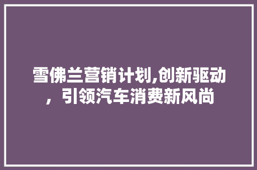 雪佛兰营销计划,创新驱动，引领汽车消费新风尚