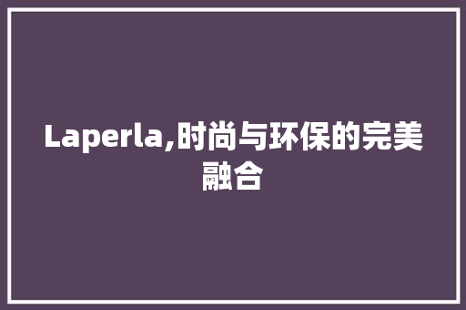 Laperla,时尚与环保的完美融合