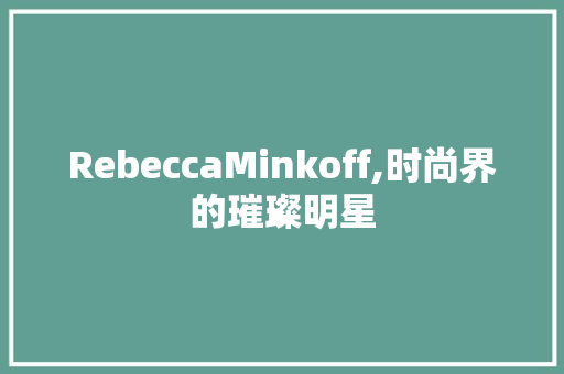 RebeccaMinkoff,时尚界的璀璨明星