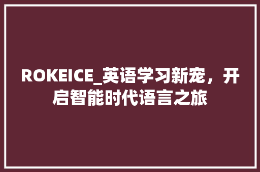 ROKEICE_英语学习新宠，开启智能时代语言之旅