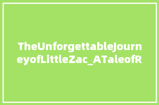 TheUnforgettableJourneyofLittleZac_ATaleofResilienceandGrowth 英语单词