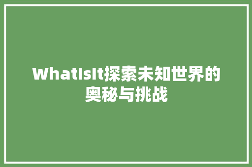 WhatIsIt探索未知世界的奥秘与挑战