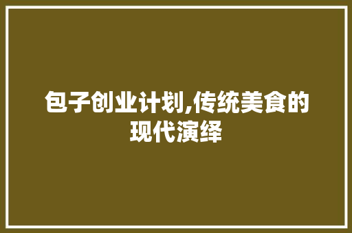 包子创业计划,传统美食的现代演绎