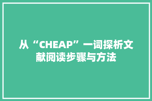 从“CHEAP”一词探析文献阅读步骤与方法