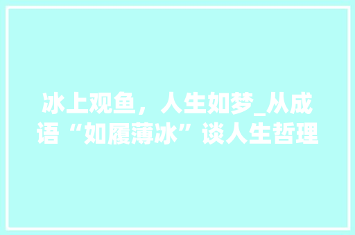 冰上观鱼，人生如梦_从成语“如履薄冰”谈人生哲理