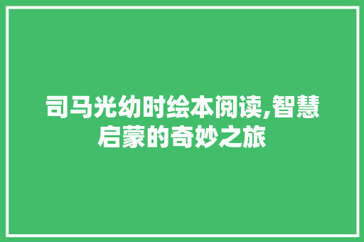 司马光幼时绘本阅读,智慧启蒙的奇妙之旅