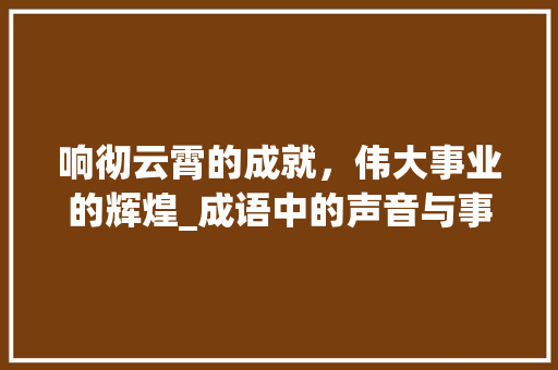 响彻云霄的成就，伟大事业的辉煌_成语中的声音与事业