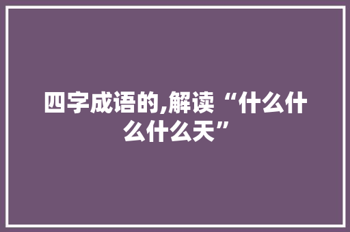 四字成语的,解读“什么什么什么天”